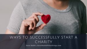 Ways To Successfully Start A Charity Steve Maleh